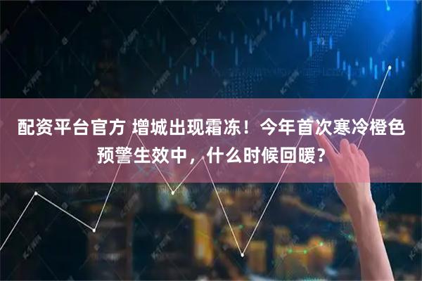 配资平台官方 增城出现霜冻！今年首次寒冷橙色预警生效中，什么时候回暖？