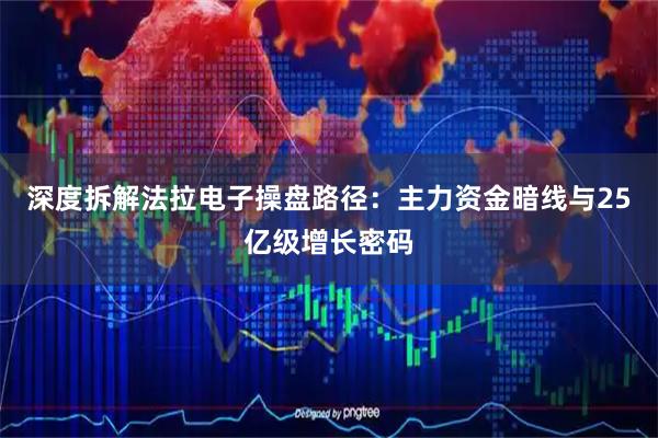 深度拆解法拉电子操盘路径：主力资金暗线与25亿级增长密码