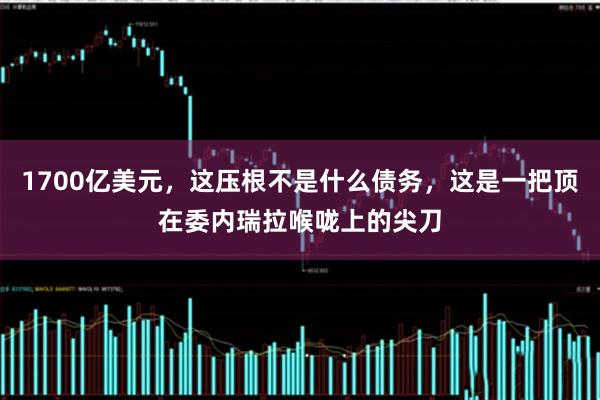 1700亿美元，这压根不是什么债务，这是一把顶在委内瑞拉喉咙上的尖刀