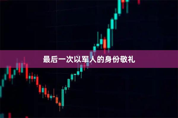 最后一次以军人的身份敬礼
