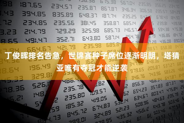 丁俊晖排名告急，世锦赛种子席位逐渐明朗，塔猜亚唯有夺冠才能逆袭