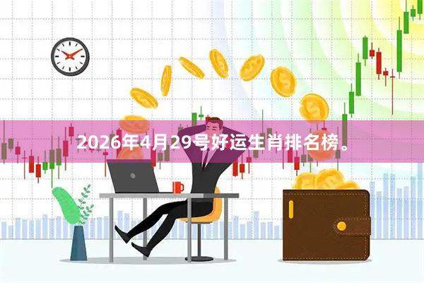 2026年4月29号好运生肖排名榜。