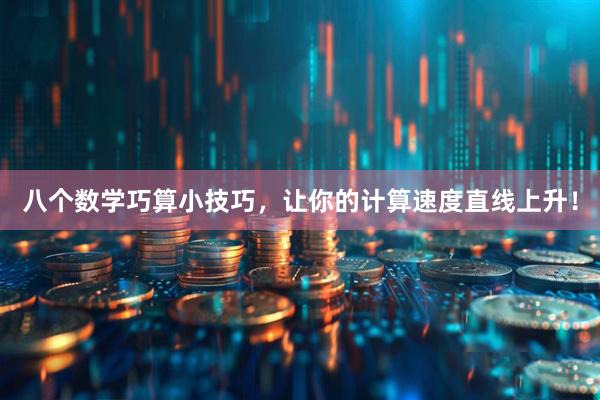 八个数学巧算小技巧，让你的计算速度直线上升！