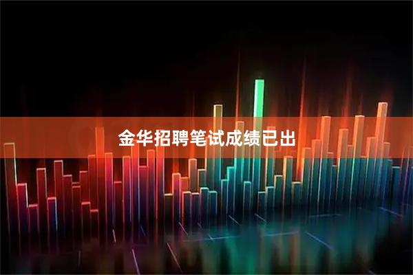 金华招聘笔试成绩已出
