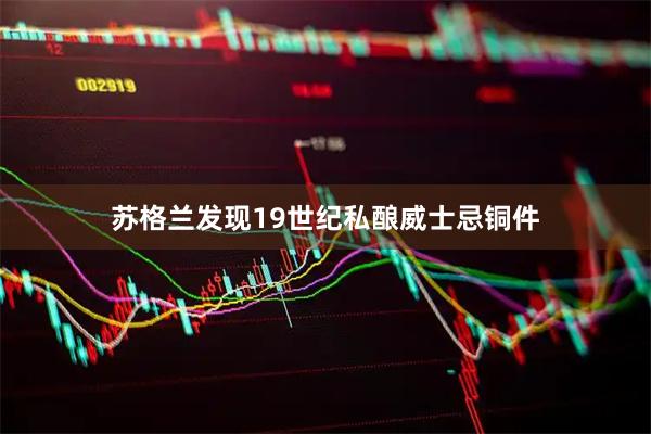 苏格兰发现19世纪私酿威士忌铜件