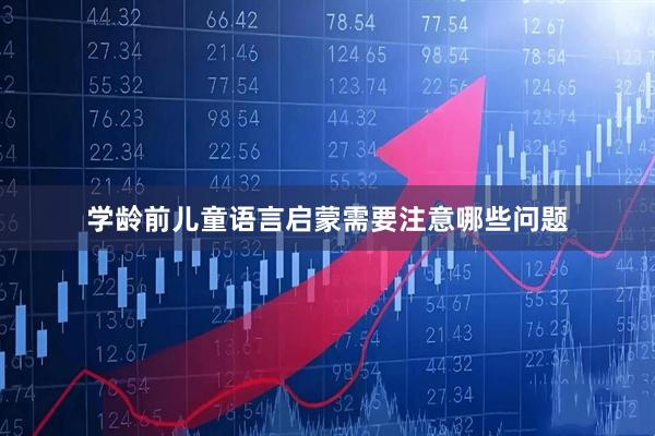 学龄前儿童语言启蒙需要注意哪些问题
