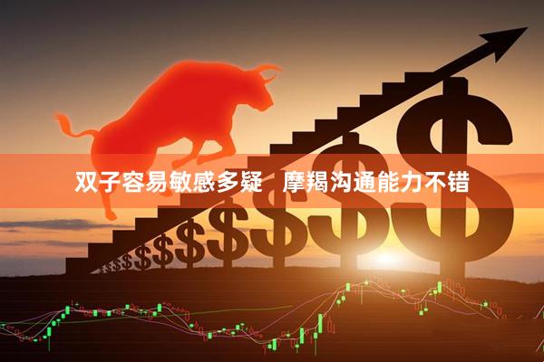 双子容易敏感多疑   摩羯沟通能力不错