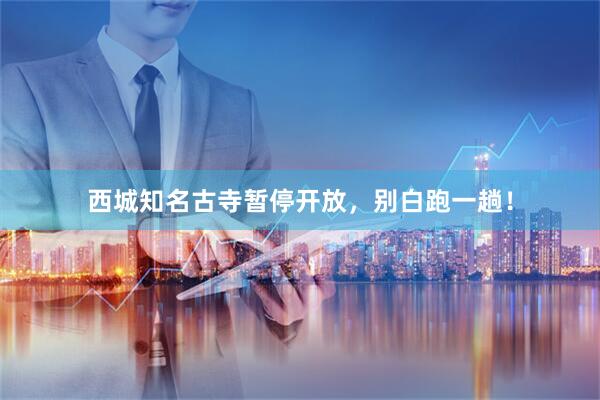 西城知名古寺暂停开放，别白跑一趟！