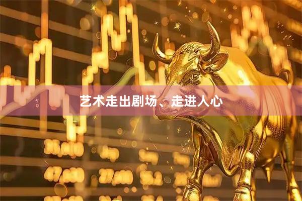 艺术走出剧场、走进人心