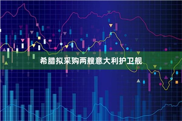 希腊拟采购两艘意大利护卫舰