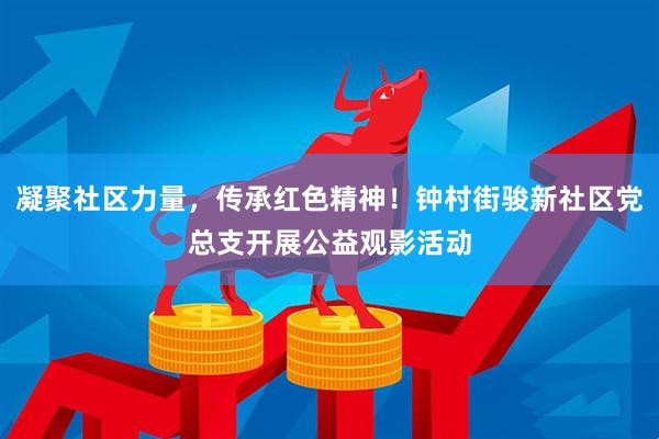 凝聚社区力量，传承红色精神！钟村街骏新社区党总支开展公益观影活动