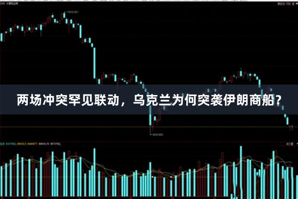 两场冲突罕见联动，乌克兰为何突袭伊朗商船？