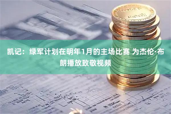 凯记：绿军计划在明年1月的主场比赛 为杰伦·布朗播放致敬视频